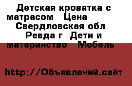 Детская кроватка с матрасом › Цена ­ 1 500 - Свердловская обл., Ревда г. Дети и материнство » Мебель   